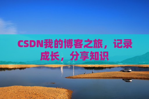 CSDN我的博客之旅，记录成长，分享知识