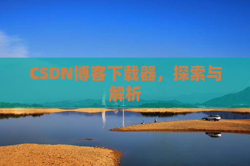 CSDN博客下载器，探索与解析