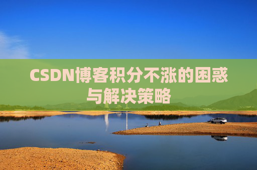 CSDN博客积分不涨的困惑与解决策略
