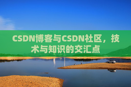 CSDN博客与CSDN社区，技术与知识的交汇点