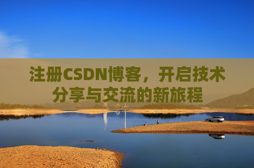 注册CSDN博客，开启技术分享与交流的新旅程